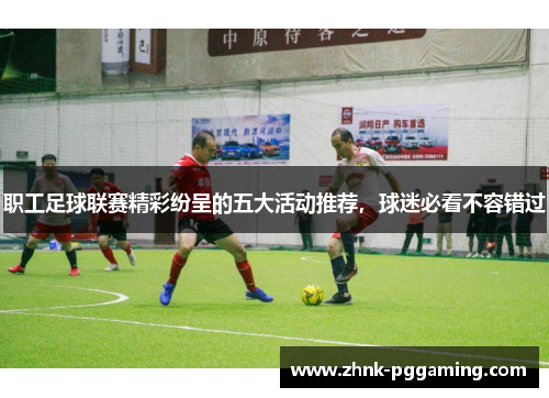 职工足球联赛精彩纷呈的五大活动推荐，球迷必看不容错过