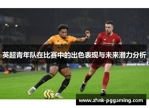 英超青年队在比赛中的出色表现与未来潜力分析