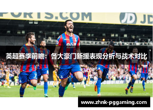 英超赛季前瞻：各大豪门新援表现分析与战术对比