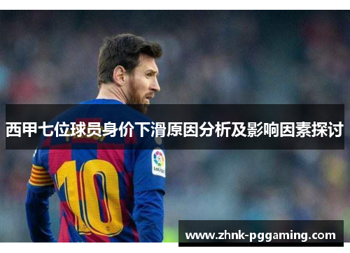 西甲七位球员身价下滑原因分析及影响因素探讨 西甲七位球员身价下滑原因分析及影响因素探讨