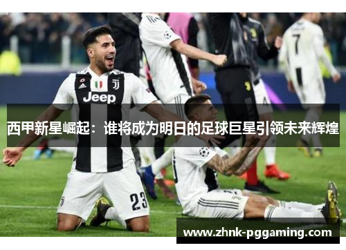西甲新星崛起：谁将成为明日的足球巨星引领未来辉煌
