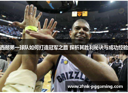 西部第一球队如何打造冠军之路 探析其胜利秘诀与成功经验