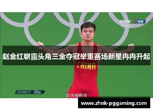 赵金红崭露头角三金夺冠举重赛场新星冉冉升起