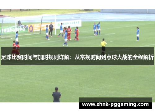 足球比赛时间与加时规则详解：从常规时间到点球大战的全程解析