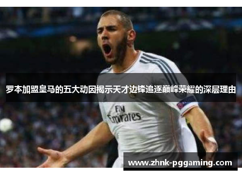 罗本加盟皇马的五大动因揭示天才边锋追逐巅峰荣耀的深层理由