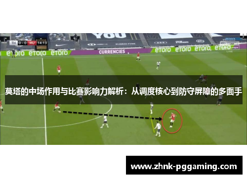 莫塔的中场作用与比赛影响力解析:从调度核心到防守屏障的多面手 莫塔的中场作用与比赛影响力解析:从调度核心到防守屏障的多面手