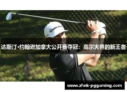 达斯汀·约翰逊加拿大公开赛夺冠：高尔夫界的新王者