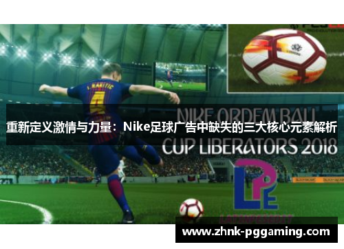重新定义激情与力量：Nike足球广告中缺失的三大核心元素解析