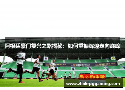 阿根廷豪门复兴之路揭秘：如何重振辉煌走向巅峰