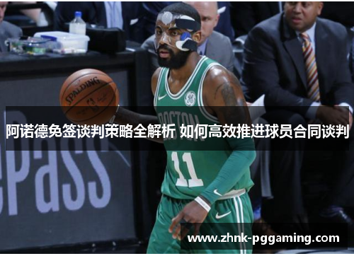 阿诺德免签谈判策略全解析 如何高效推进球员合同谈判