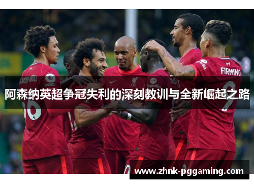 阿森纳英超争冠失利的深刻教训与全新崛起之路 阿森纳英超争冠失利的深刻教训与全新崛起之路