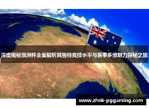 深度揭秘澳洲杯全面解析其独特竞技水平与赛事多维魅力探秘之旅