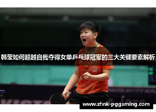 韩莹如何超越自我夺得女单乒乓球冠军的三大关键要素解析