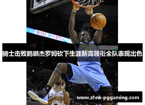 骑士击败鹈鹕杰罗姆砍下生涯新高领衔全队表现出色 骑士击败鹈鹕杰罗姆砍下生涯新高领衔全队表现出色