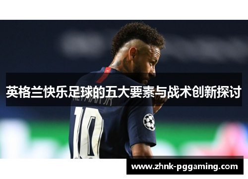 英格兰快乐足球的五大要素与战术创新探讨