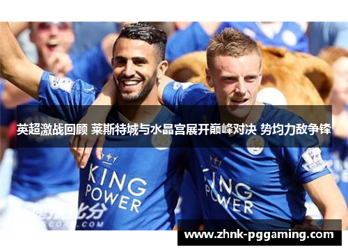 英超激战回顾 莱斯特城与水晶宫展开巅峰对决 势均力敌争锋 英超激战回顾 莱斯特城与水晶宫展开巅峰对决 势均力敌争锋