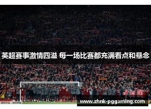 英超赛事激情四溢 每一场比赛都充满看点和悬念