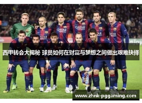 西甲转会大揭秘 球员如何在财富与梦想之间做出艰难抉择