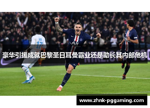 豪华引援成就巴黎圣日耳曼霸业还是助长其内部危机