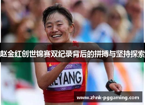 赵金红创世锦赛双纪录背后的拼搏与坚持探索