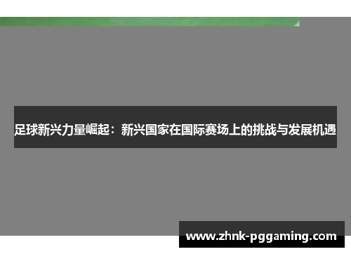 足球新兴力量崛起：新兴国家在国际赛场上的挑战与发展机遇