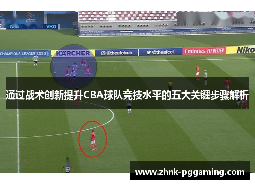 通过战术创新提升CBA球队竞技水平的五大关键步骤解析
