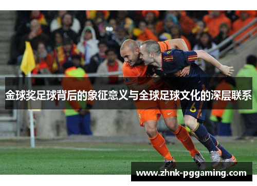 金球奖足球背后的象征意义与全球足球文化的深层联系 金球奖足球背后的象征意义与全球足球文化的深层联系