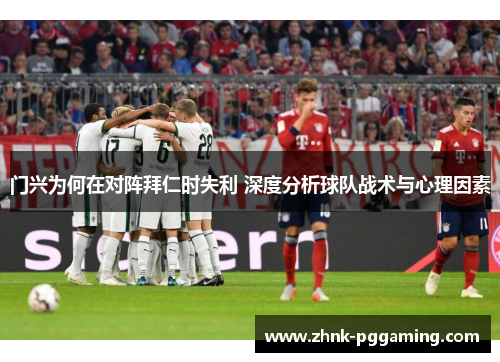 门兴为何在对阵拜仁时失利 深度分析球队战术与心理因素 门兴为何在对阵拜仁时失利 深度分析球队战术与心理因素