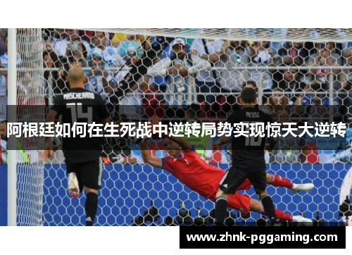 阿根廷如何在生死战中逆转局势实现惊天大逆转