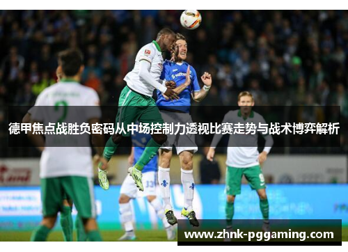 德甲焦点战胜负密码从中场控制力透视比赛走势与战术博弈解析