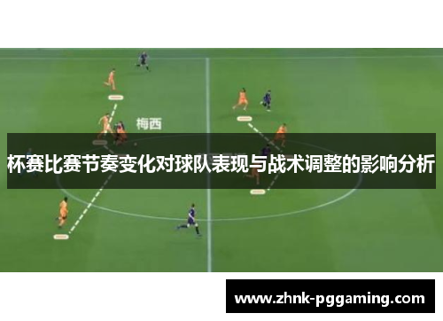 杯赛比赛节奏变化对球队表现与战术调整的影响分析