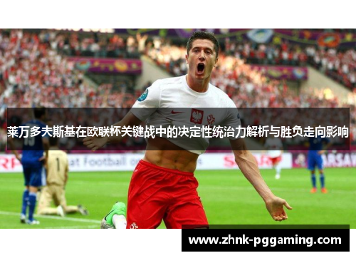 莱万多夫斯基在欧联杯关键战中的决定性统治力解析与胜负走向影响 莱万多夫斯基在欧联杯关键战中的决定性统治力解析与胜负走向影响