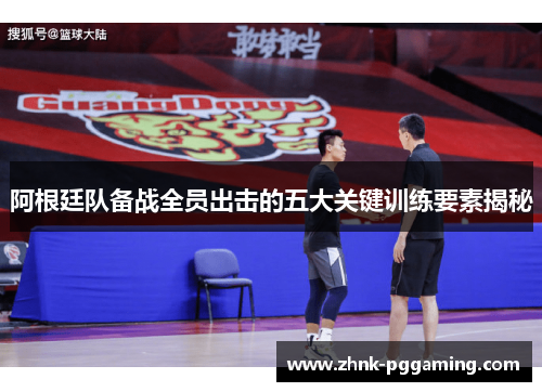 阿根廷队备战全员出击的五大关键训练要素揭秘 阿根廷队备战全员出击的五大关键训练要素揭秘
