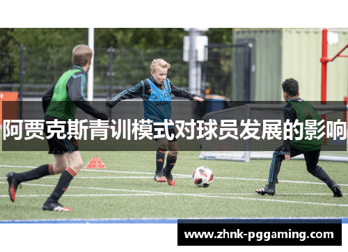 阿贾克斯青训模式对球员发展的影响 阿贾克斯青训模式对球员发展的影响