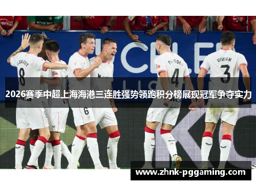 2026赛季中超上海海港三连胜强势领跑积分榜展现冠军争夺实力