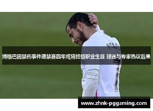 博格巴因禁药事件遭禁赛四年或将终结职业生涯 球迷与专家热议后果 博格巴因禁药事件遭禁赛四年或将终结职业生涯 球迷与专家热议后果