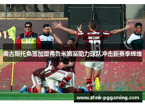 奥古斯托免签加盟弗鲁米嫩塞助力球队冲击新赛季辉煌 奥古斯托免签加盟弗鲁米嫩塞助力球队冲击新赛季辉煌