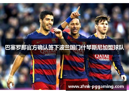 巴塞罗那官方确认签下波兰国门什琴斯尼加盟球队