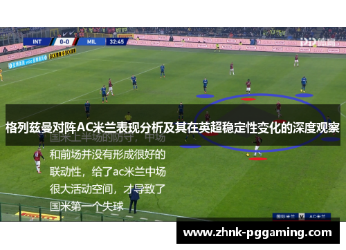 格列兹曼对阵AC米兰表现分析及其在英超稳定性变化的深度观察 格列兹曼对阵AC米兰表现分析及其在英超稳定性变化的深度观察