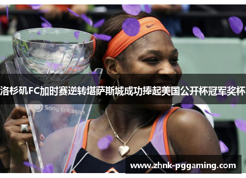 洛杉矶FC加时赛逆转堪萨斯城成功捧起美国公开杯冠军奖杯