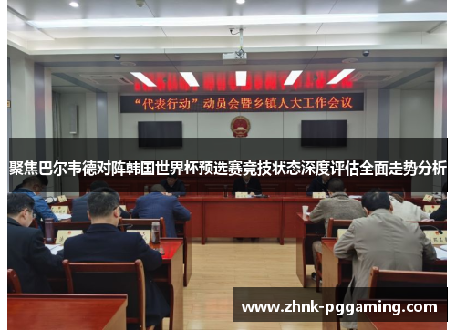 聚焦巴尔韦德对阵韩国世界杯预选赛竞技状态深度评估全面走势分析 聚焦巴尔韦德对阵韩国世界杯预选赛竞技状态深度评估全面走势分析