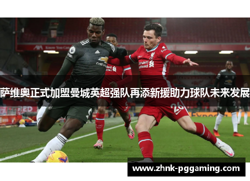 萨维奥正式加盟曼城英超强队再添新援助力球队未来发展