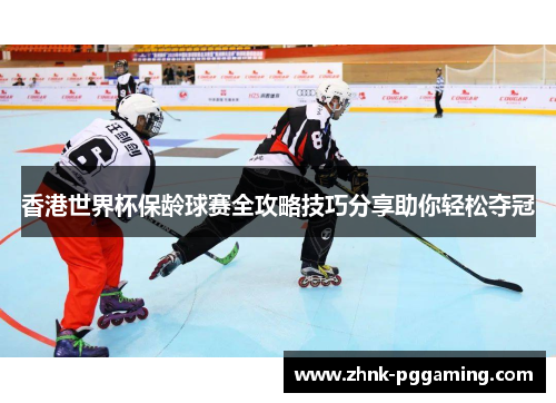 香港世界杯保龄球赛全攻略技巧分享助你轻松夺冠