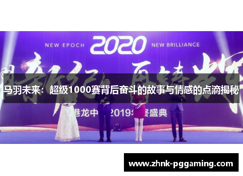 马羽未来：超级1000赛背后奋斗的故事与情感的点滴揭秘