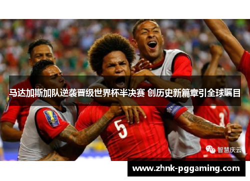 马达加斯加队逆袭晋级世界杯半决赛 创历史新篇章引全球瞩目