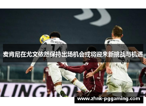 麦肯尼在尤文依然保持出场机会或将迎来新挑战与机遇