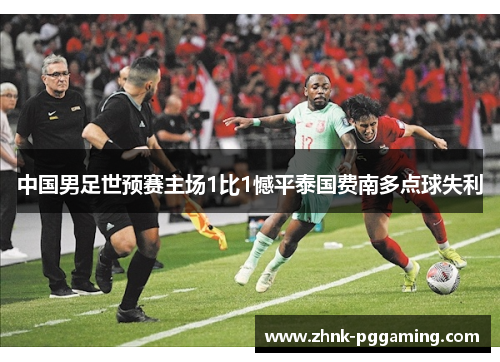 中国男足世预赛主场1比1憾平泰国费南多点球失利
