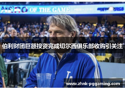 伯利财团巨额投资完成切尔西俱乐部收购引关注