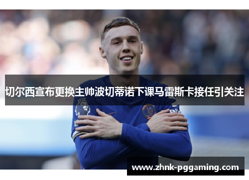 切尔西宣布更换主帅波切蒂诺下课马雷斯卡接任引关注