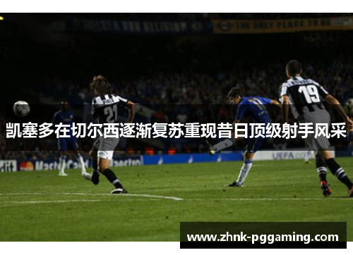 凯塞多在切尔西逐渐复苏重现昔日顶级射手风采 凯塞多在切尔西逐渐复苏重现昔日顶级射手风采